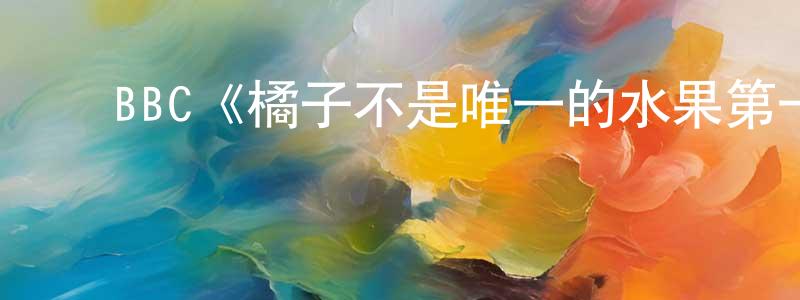 影视迷陈东盛的个人博客,BBC《橘子不是唯一的水果第一季》迅雷下载/在线观看/百度云-都市/情感-美剧天堂
